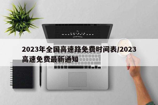 2023年全国高速路免费时间表/2023高速免费最新通知