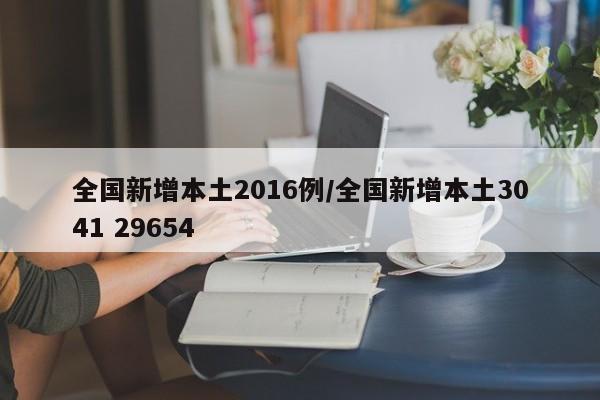 全国新增本土2016例/全国新增本土3041 29654