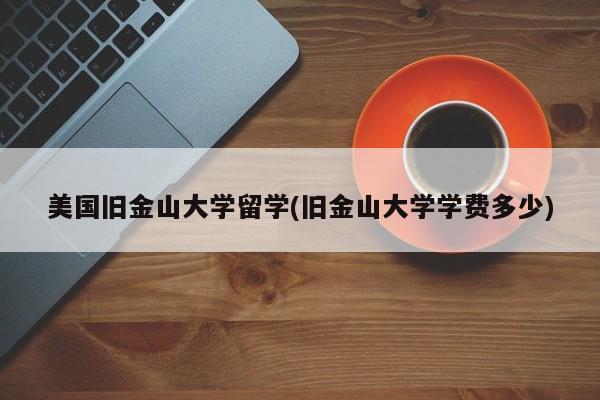 美国旧金山大学留学(旧金山大学学费多少)