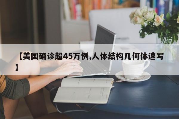 【美国确诊超45万例,人体结构几何体速写】