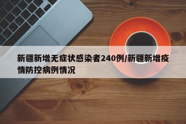 新疆新增无症状感染者240例/新疆新增疫情防控病例情况