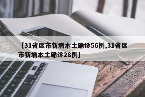 【31省区市新增本土确诊56例,31省区市新增本土确诊28例】