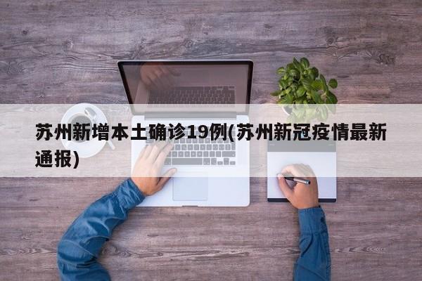 苏州新增本土确诊19例(苏州新冠疫情最新通报)