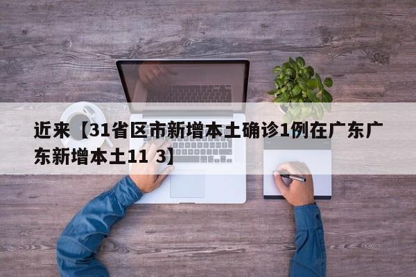 近来【31省区市新增本土确诊1例在广东广东新增本土11 3】