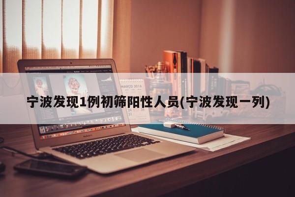 宁波发现1例初筛阳性人员(宁波发现一列)