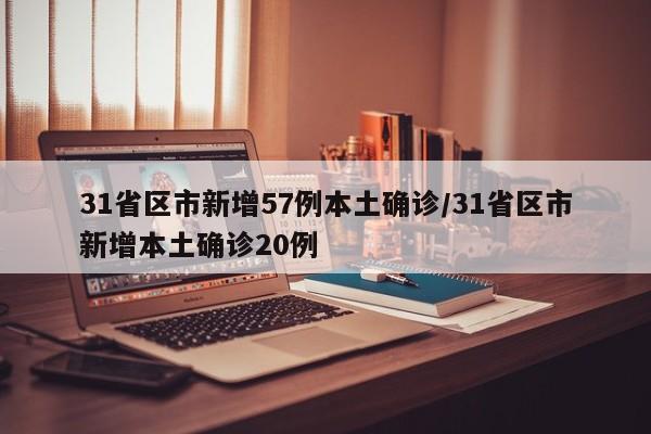 31省区市新增57例本土确诊/31省区市新增本土确诊20例