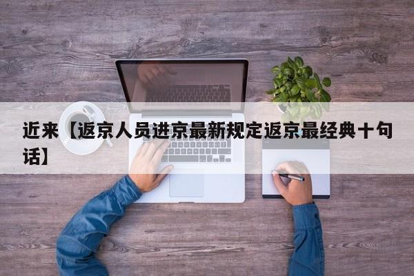 近来【返京人员进京最新规定返京最经典十句话】