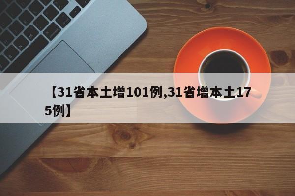 【31省本土增101例,31省增本土175例】