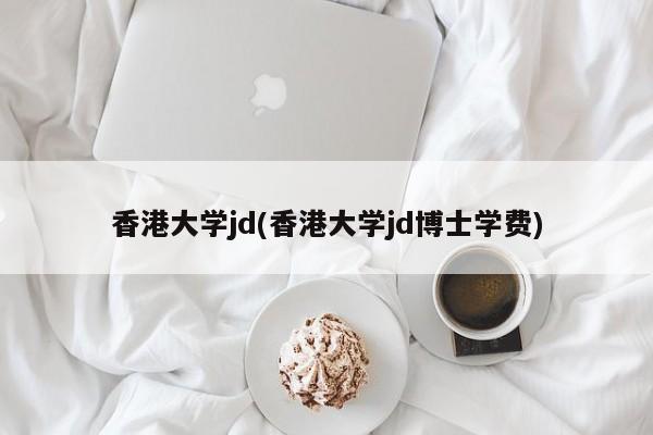 香港大学jd(香港大学jd博士学费)
