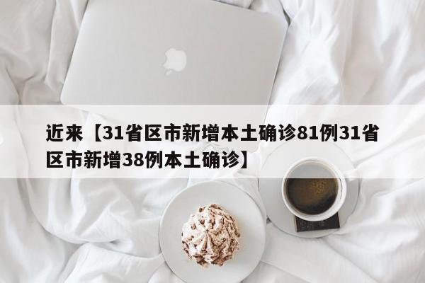 近来【31省区市新增本土确诊81例31省区市新增38例本土确诊】