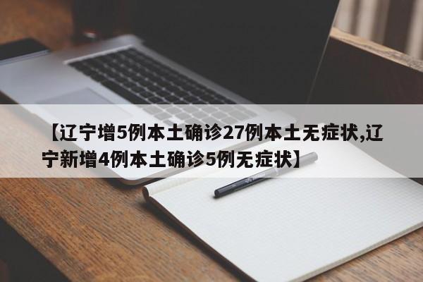 【辽宁增5例本土确诊27例本土无症状,辽宁新增4例本土确诊5例无症状】
