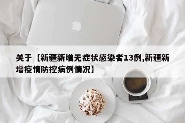 关于【新疆新增无症状感染者13例,新疆新增疫情防控病例情况】