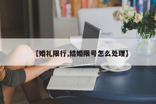 【婚礼限行,结婚限号怎么处理】