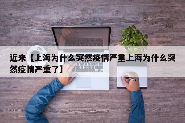 近来【上海为什么突然疫情严重上海为什么突然疫情严重了】