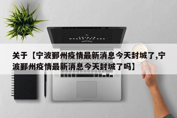 关于【宁波鄞州疫情最新消息今天封城了,宁波鄞州疫情最新消息今天封城了吗】