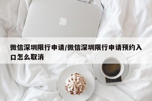 微信深圳限行申请/微信深圳限行申请预约入口怎么取消