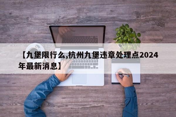 【九堡限行么,杭州九堡违章处理点2024年最新消息】