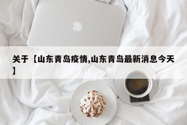 关于【山东青岛疫情,山东青岛最新消息今天】
