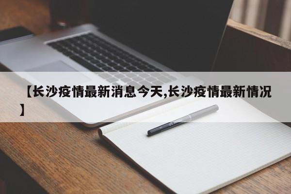 【长沙疫情最新消息今天,长沙疫情最新情况】