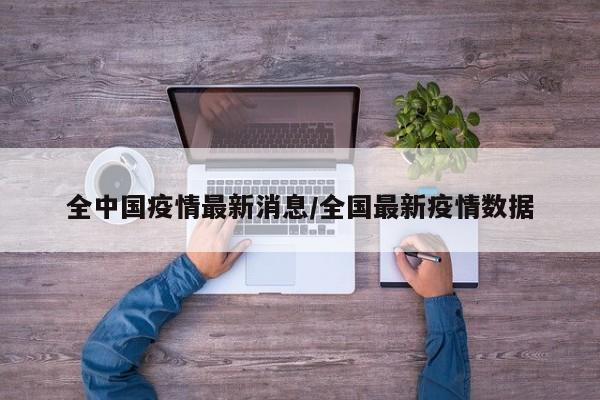 全中国疫情最新消息/全国最新疫情数据