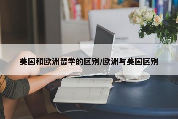 美国和欧洲留学的区别/欧洲与美国区别