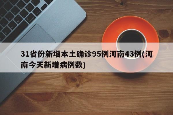 31省份新增本土确诊95例河南43例(河南今天新增病例数)