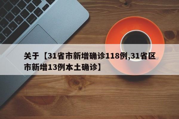 关于【31省市新增确诊118例,31省区市新增13例本土确诊】