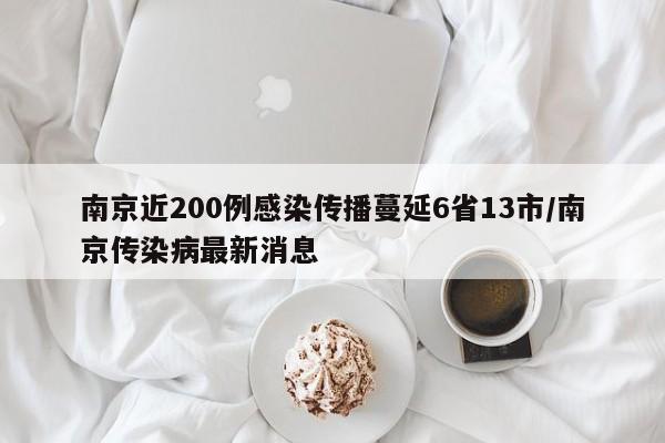 南京近200例感染传播蔓延6省13市/南京传染病最新消息