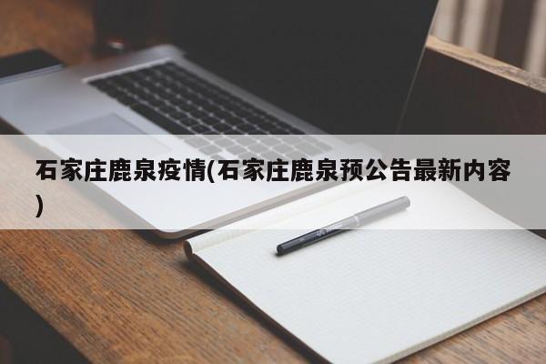 石家庄鹿泉疫情(石家庄鹿泉预公告最新内容)