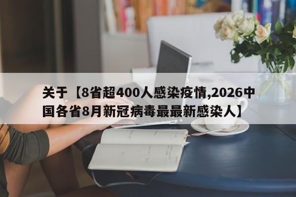关于【8省超400人感染疫情,2026中国各省8月新冠病毒最最新感染人】