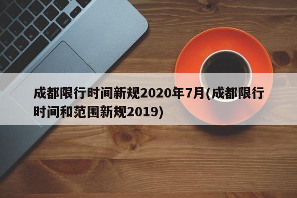 成都限行时间新规2020年7月(成都限行时间和范围新规2019)