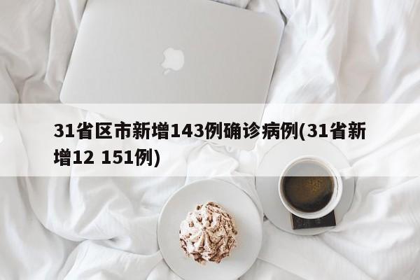 31省区市新增143例确诊病例(31省新增12 151例)