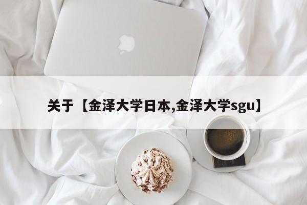 关于【金泽大学日本,金泽大学sgu】
