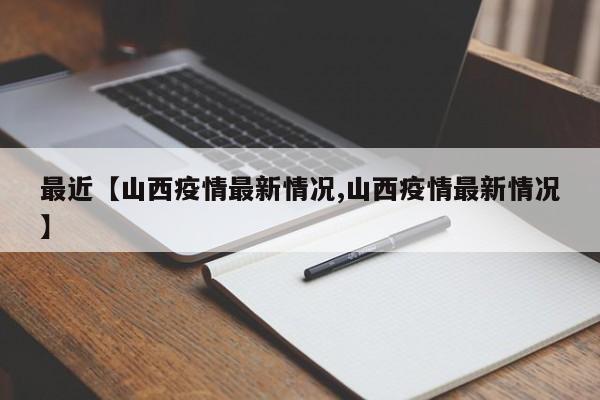 最近【山西疫情最新情况,山西疫情最新情况】
