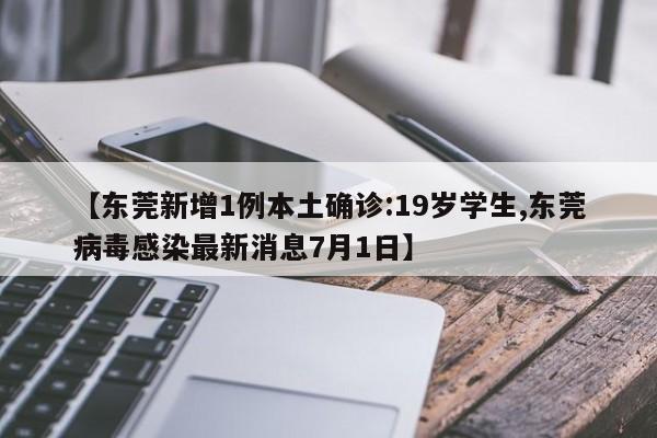 【东莞新增1例本土确诊:19岁学生,东莞病毒感染最新消息7月1日】