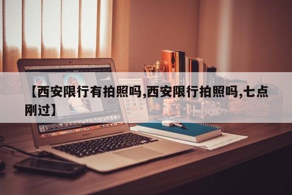 【西安限行有拍照吗,西安限行拍照吗,七点刚过】