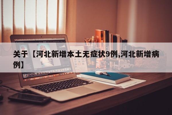 关于【河北新增本土无症状9例,河北新增病例】