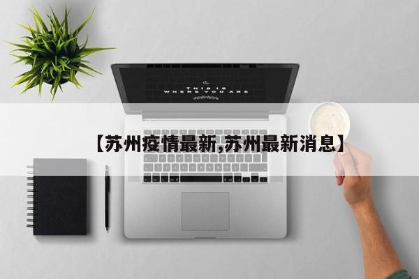 【苏州疫情最新,苏州最新消息】