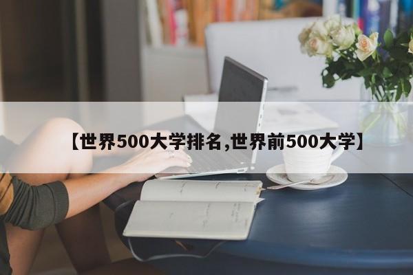 【世界500大学排名,世界前500大学】