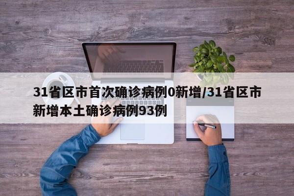 31省区市首次确诊病例0新增/31省区市新增本土确诊病例93例