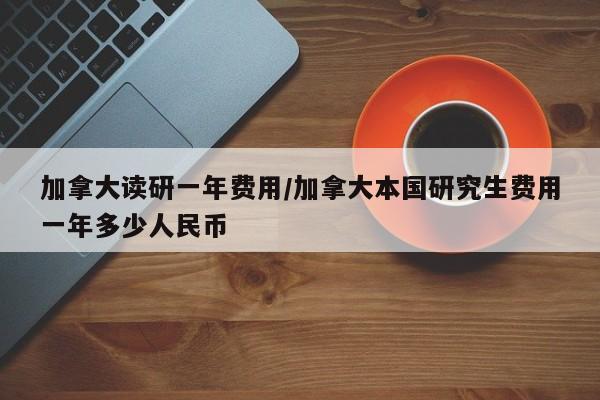 加拿大读研一年费用/加拿大本国研究生费用一年多少人民币