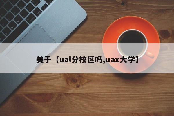 关于【ual分校区吗,uax大学】