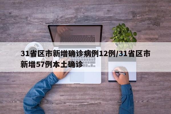 31省区市新增确诊病例12例/31省区市新增57例本土确诊