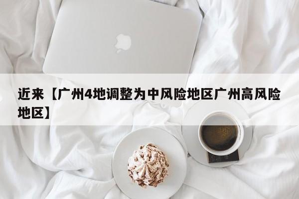 近来【广州4地调整为中风险地区广州高风险地区】
