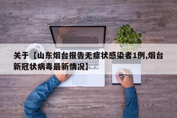 关于【山东烟台报告无症状感染者1例,烟台新冠状病毒最新情况】