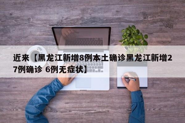 近来【黑龙江新增8例本土确诊黑龙江新增27例确诊 6例无症状】