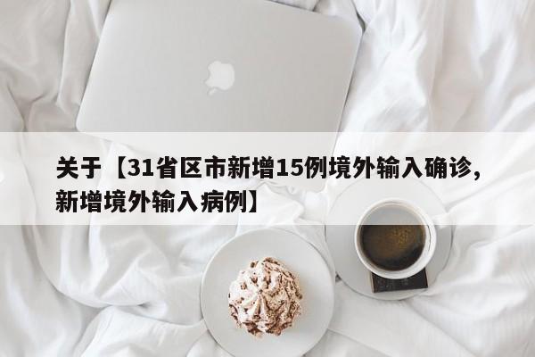 关于【31省区市新增15例境外输入确诊,新增境外输入病例】