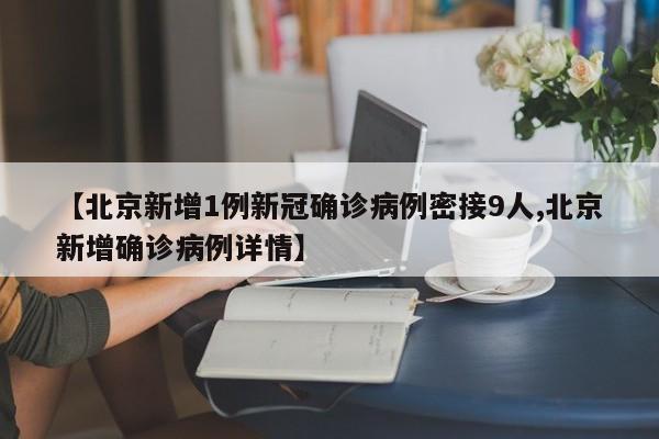 【北京新增1例新冠确诊病例密接9人,北京新增确诊病例详情】