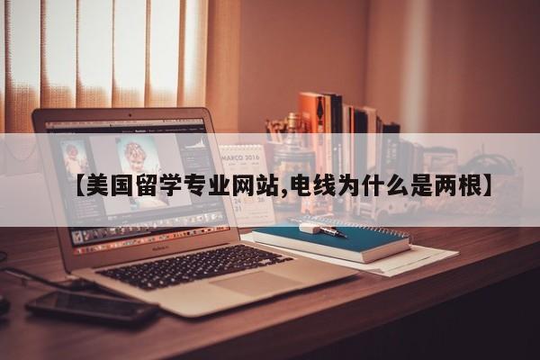 【美国留学专业网站,电线为什么是两根】