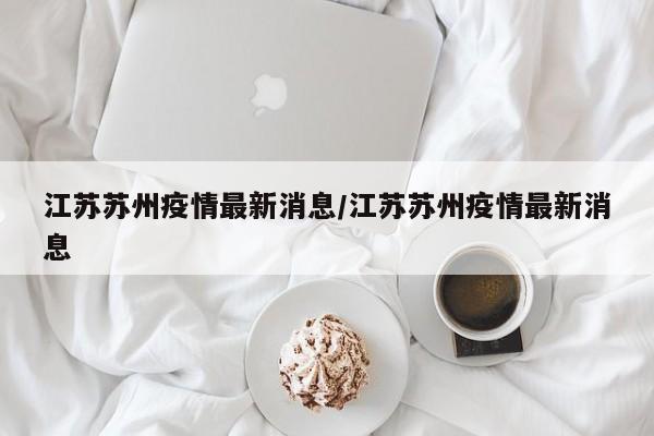 江苏苏州疫情最新消息/江苏苏州疫情最新消息